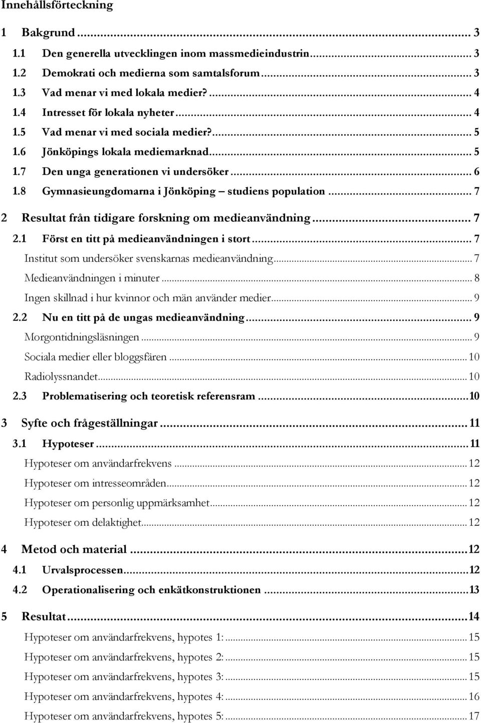 8 Gymnasieungdomarna i Jönköping studiens population... 7 2 Resultat från tidigare forskning om medieanvändning... 7 2.1 Först en titt på medieanvändningen i stort.