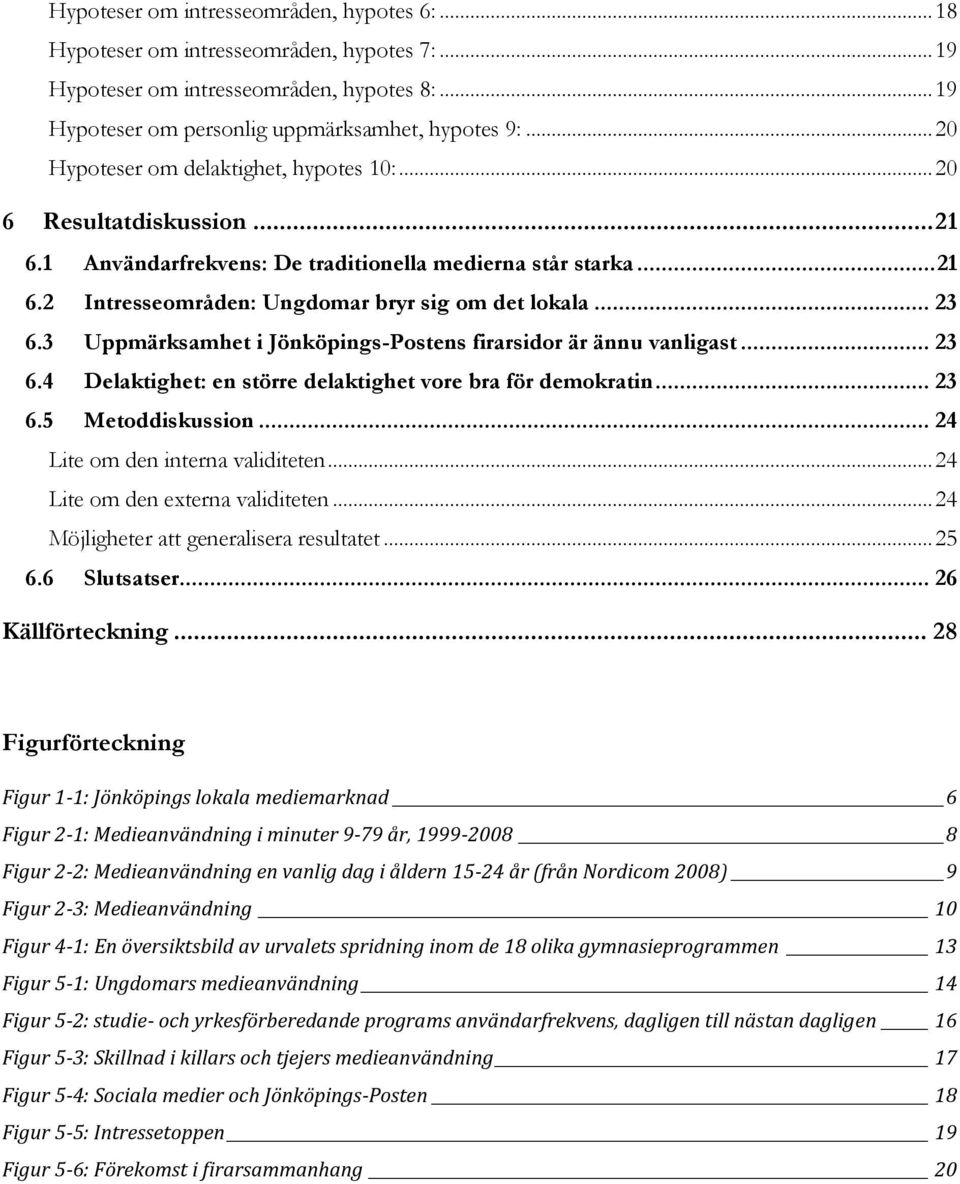 .. 23 6.3 Uppmärksamhet i Jönköpings-Postens firarsidor är ännu vanligast... 23 6.4 Delaktighet: en större delaktighet vore bra för demokratin... 23 6.5 Metoddiskussion.