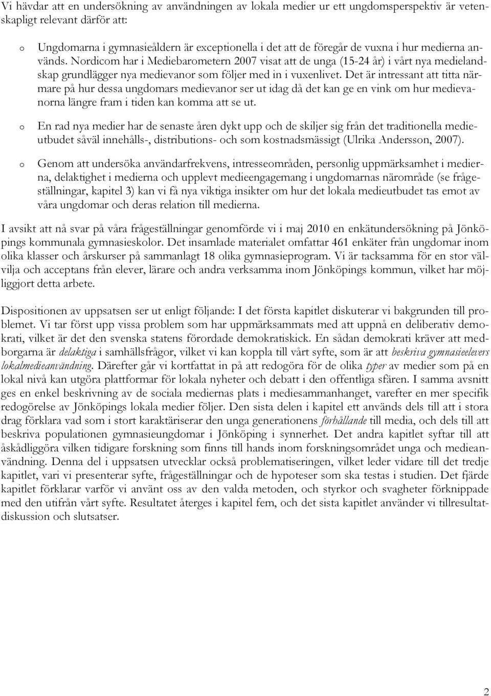 Det är intressant att titta närmare på hur dessa ungdomars medievanor ser ut idag då det kan ge en vink om hur medievanorna längre fram i tiden kan komma att se ut.