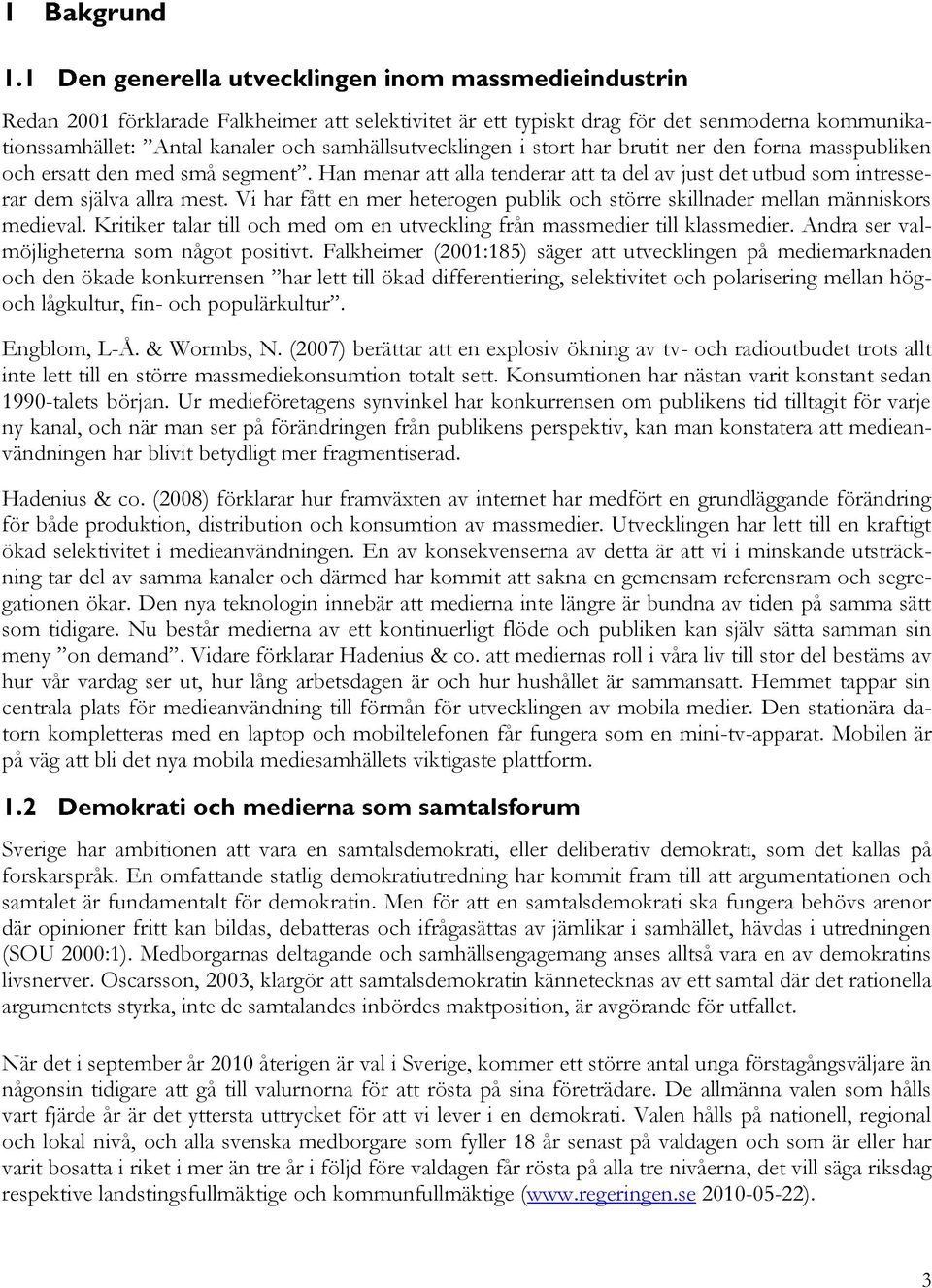 Vi har fått en mer heterogen publik och större skillnader mellan människors medieval. Kritiker talar till och med om en utveckling från massmedier till klassmedier.