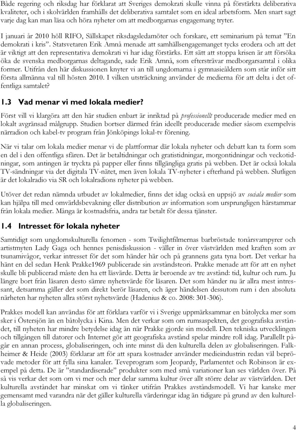 I januari år 2010 höll RIFO, Sällskapet riksdagsledamöter och forskare, ett seminarium på temat En demokrati i kris.