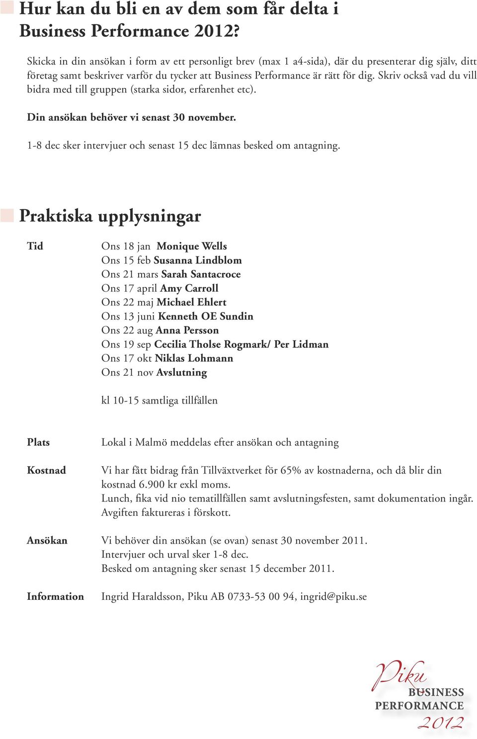 Skriv också vad du vill bidra med till gruppen (starka sidor, erfarenhet etc). Din ansökan behöver vi senast 30 november. 1-8 dec sker intervjuer och senast 15 dec lämnas besked om antagning.