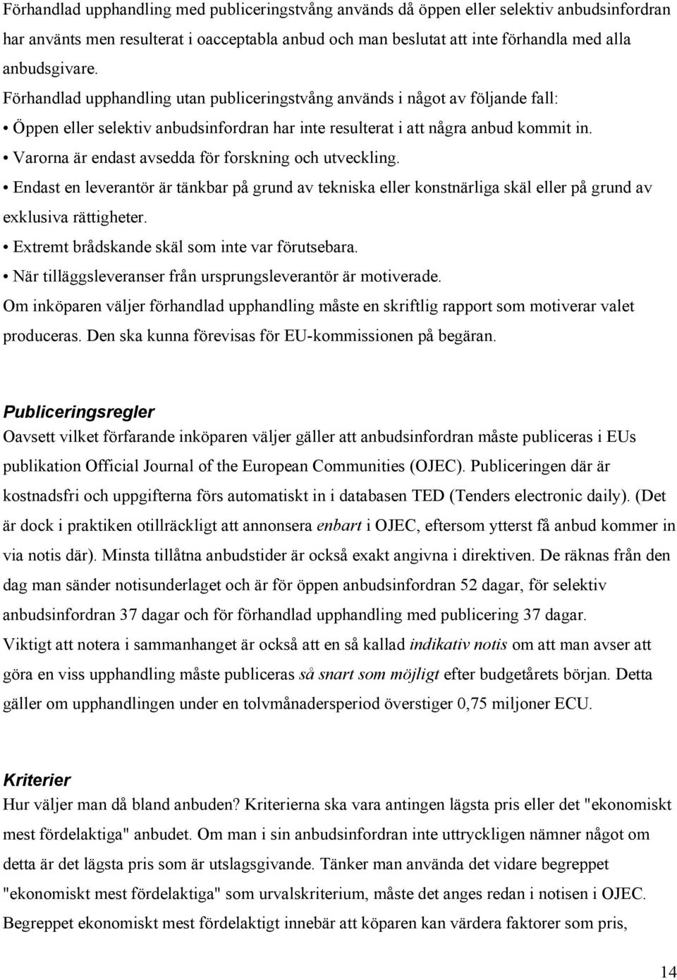 Varorna är endast avsedda för forskning och utveckling. Endast en leverantör är tänkbar på grund av tekniska eller konstnärliga skäl eller på grund av exklusiva rättigheter.