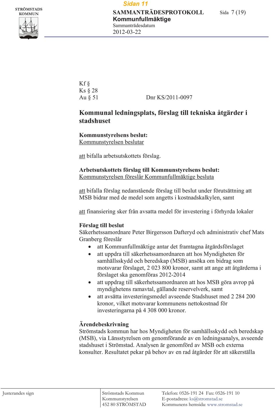 Arbetsutskottets förslag till Kommunstyrelsens beslut: Kommunstyrelsen föreslår Kommunfullmäktige besluta att bifalla förslag nedanstående förslag till beslut under förutsättning att MSB bidrar med