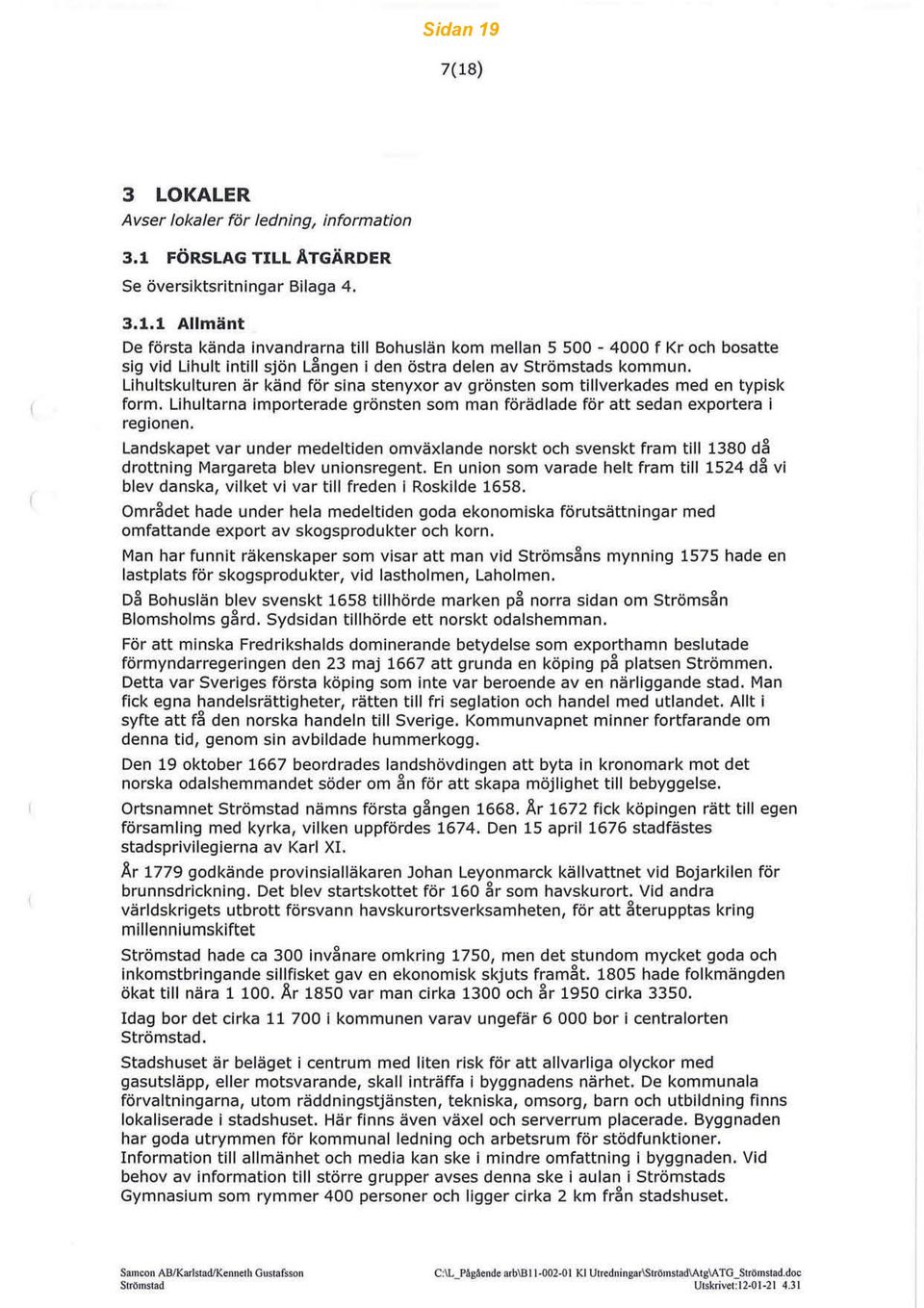 l andskapet var under medeltiden omväxlande norskt och svenskt fram till 1380 då drottning Margareta blev unionsregent, En union som varade helt fram till 1524 då vi blev danska, vilket vi var till