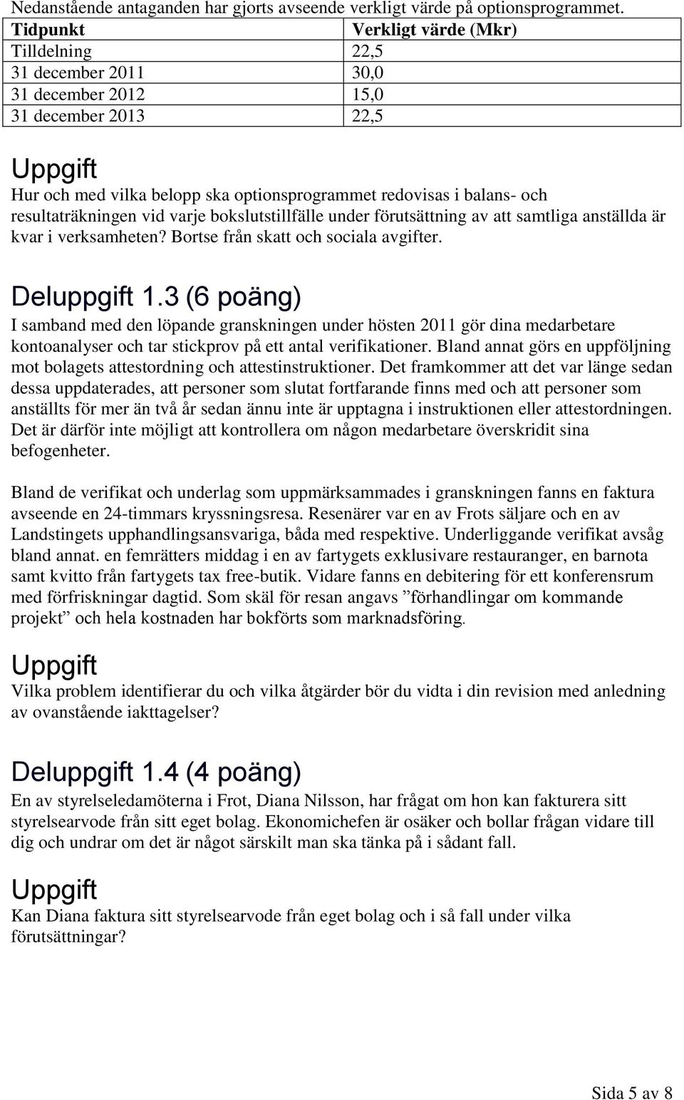 resultaträkningen vid varje bokslutstillfälle under förutsättning av att samtliga anställda är kvar i verksamheten? Bortse från skatt och sociala avgifter. Deluppgift 1.