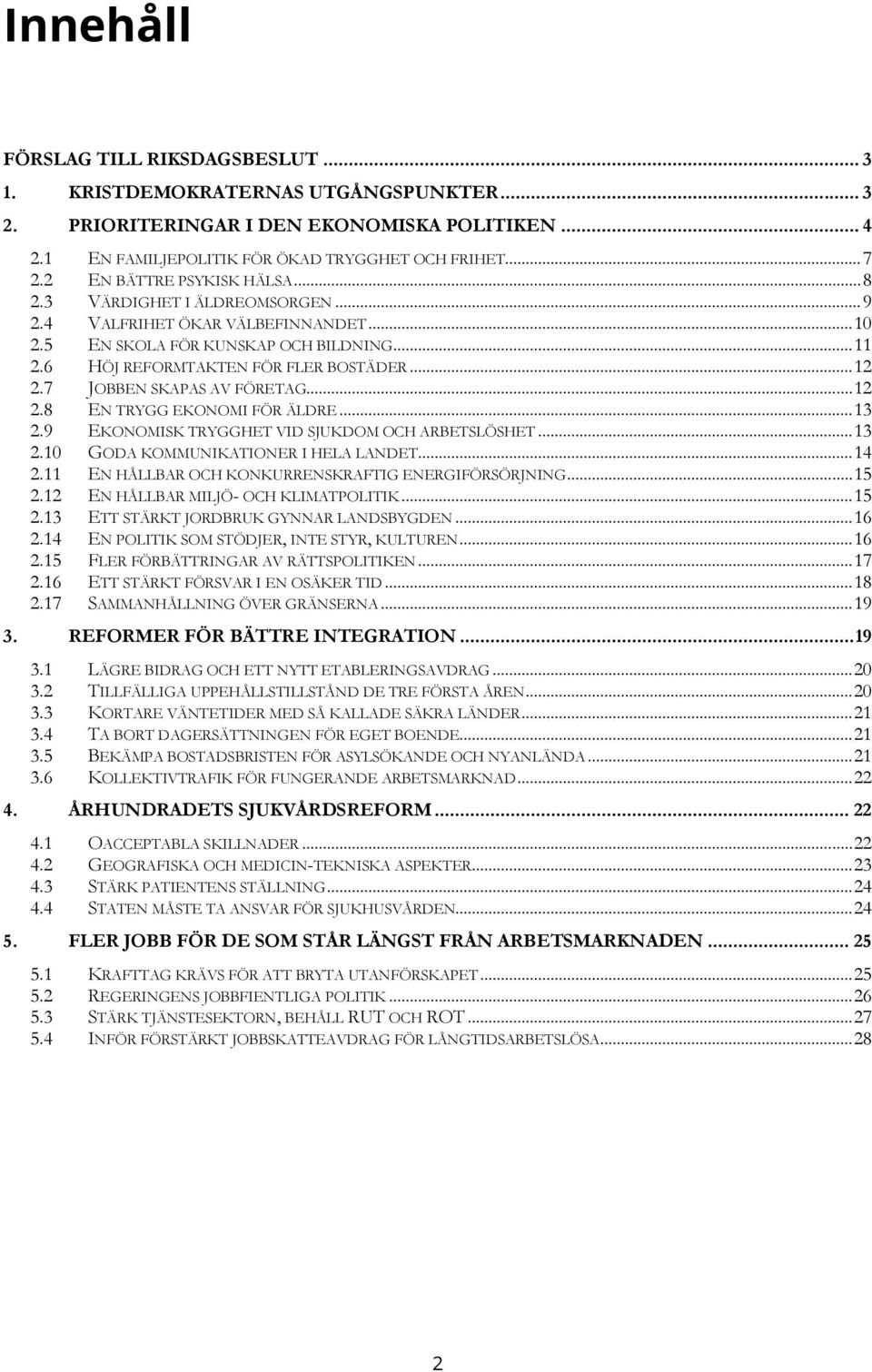 7 JOBBEN SKAPAS AV FÖRETAG... 12 2.8 EN TRYGG EKONOMI FÖR ÄLDRE... 13 2.9 EKONOMISK TRYGGHET VID SJUKDOM OCH ARBETSLÖSHET... 13 2.10 GODA KOMMUNIKATIONER I HELA LANDET... 14 2.