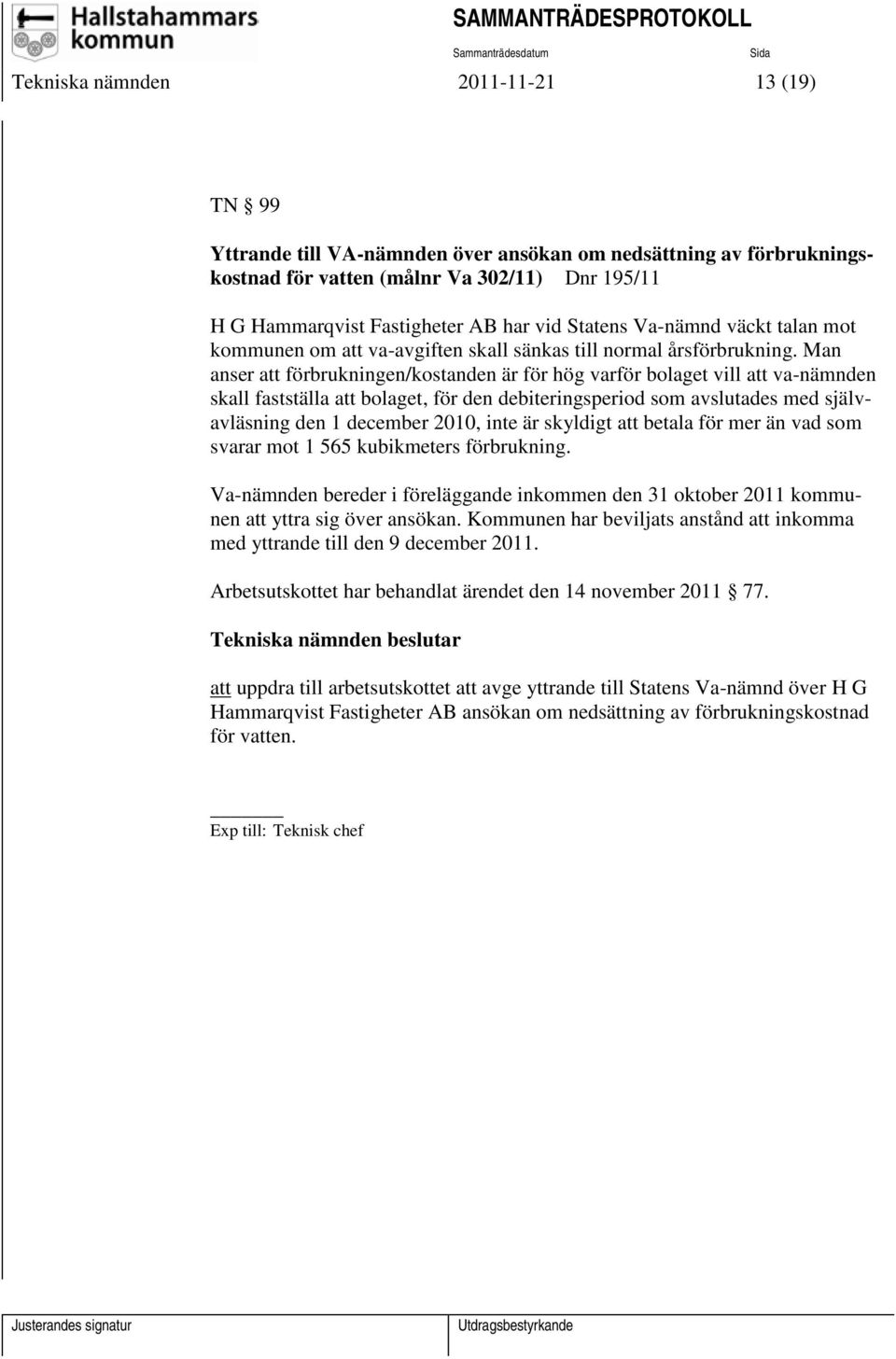 Man anser att förbrukningen/kostanden är för hög varför bolaget vill att va-nämnden skall fastställa att bolaget, för den debiteringsperiod som avslutades med självavläsning den 1 december 2010, inte