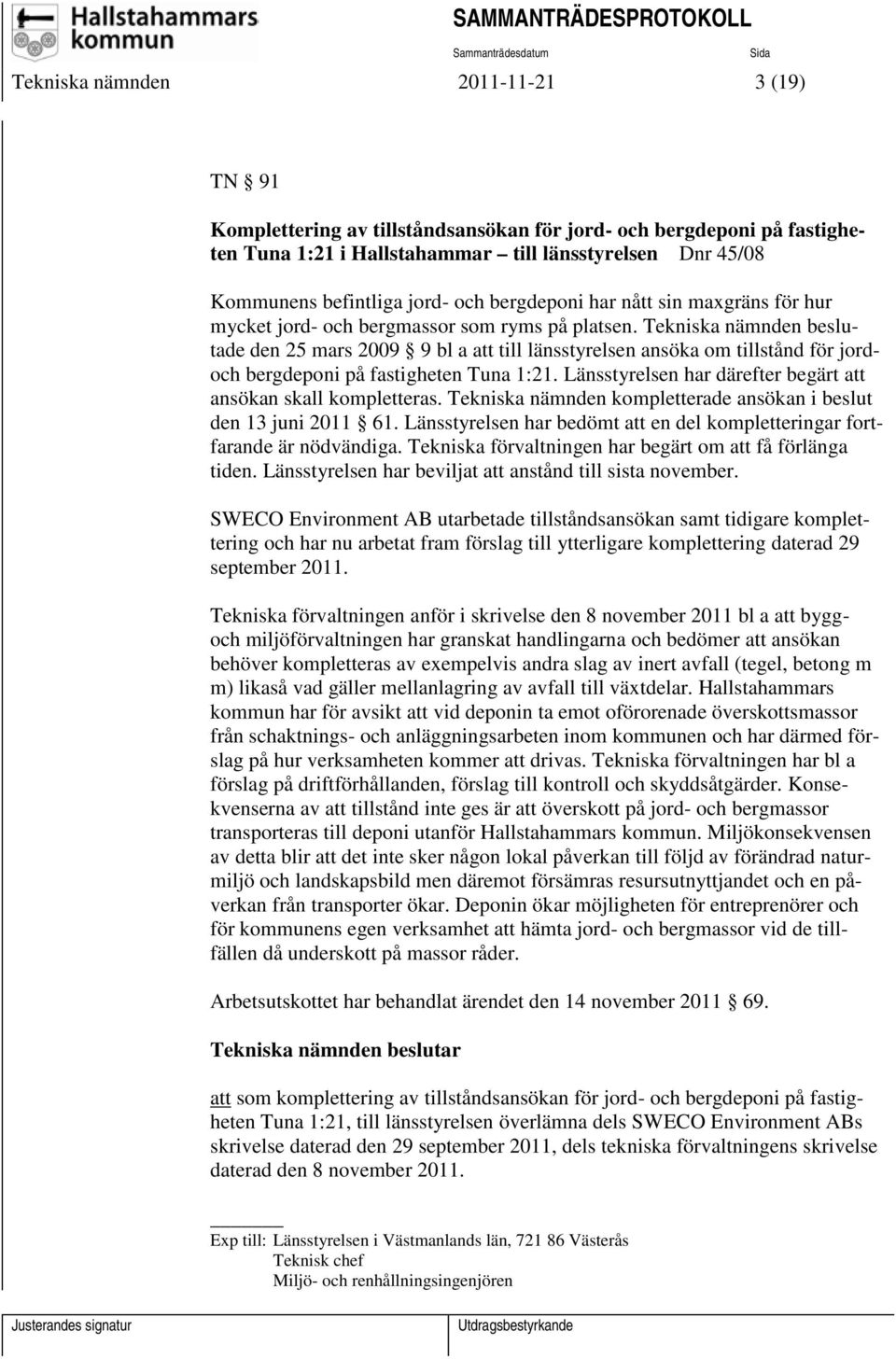 Tekniska nämnden beslutade den 25 mars 2009 9 bl a att till länsstyrelsen ansöka om tillstånd för jordoch bergdeponi på fastigheten Tuna 1:21.