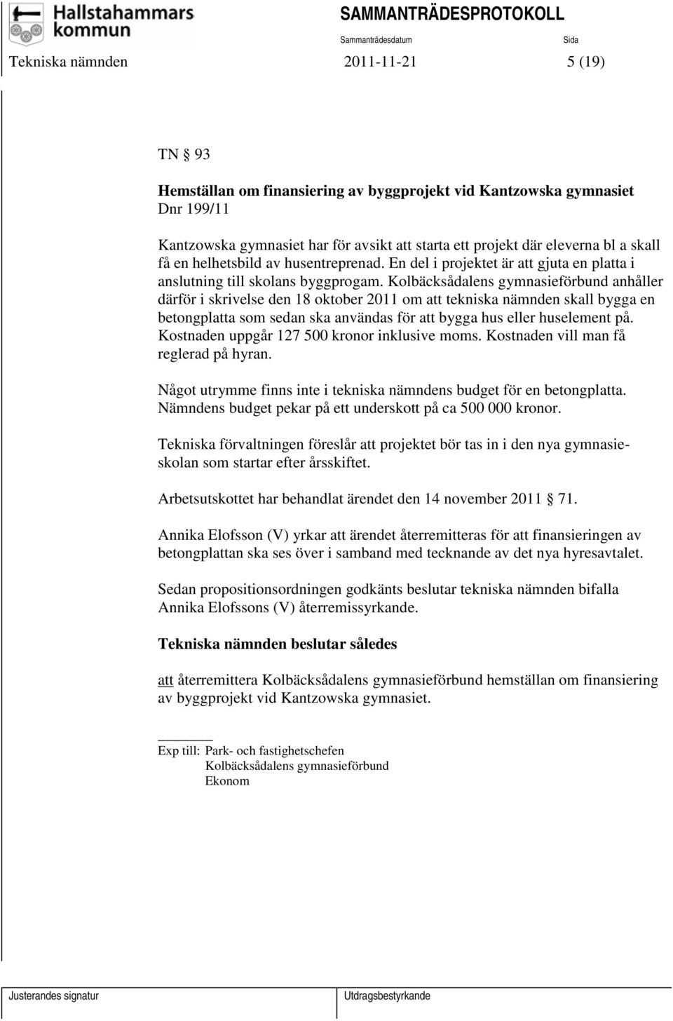 Kolbäcksådalens gymnasieförbund anhåller därför i skrivelse den 18 oktober 2011 om att tekniska nämnden skall bygga en betongplatta som sedan ska användas för att bygga hus eller huselement på.