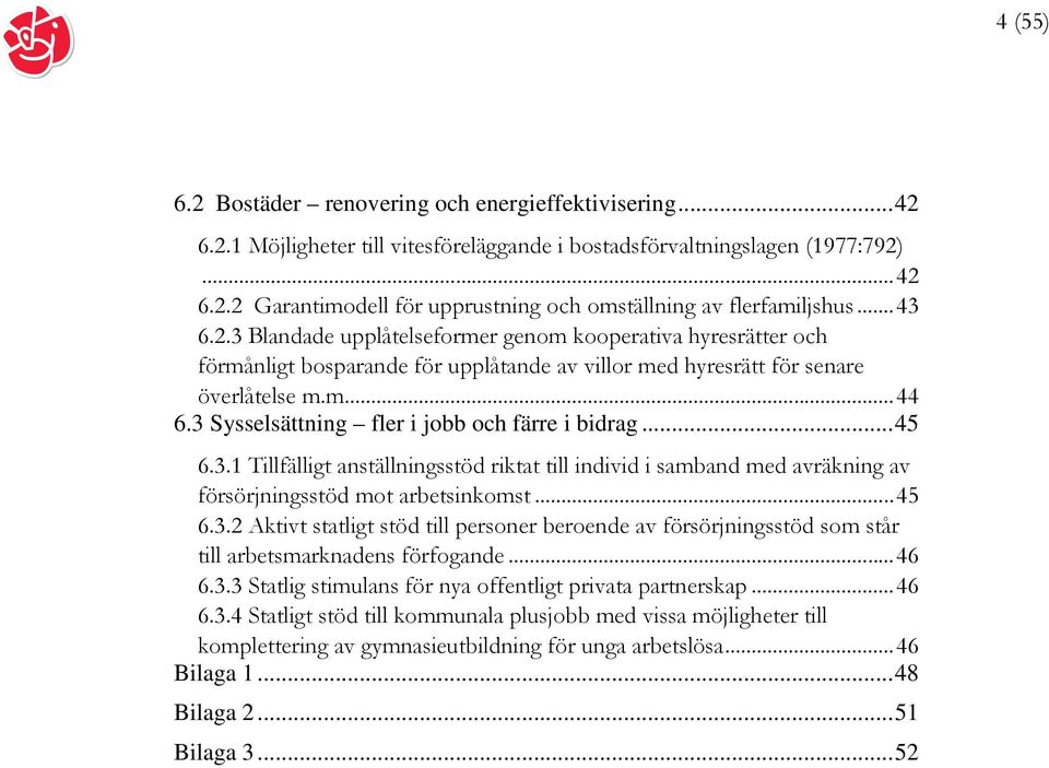 3 Sysselsättning fler i jobb och färre i bidrag...45 6.3.1 Tillfälligt anställningsstöd riktat till individ i samband med avräkning av försörjningsstöd mot arbetsinkomst...45 6.3.2 Aktivt statligt stöd till personer beroende av försörjningsstöd som står till arbetsmarknadens förfogande.