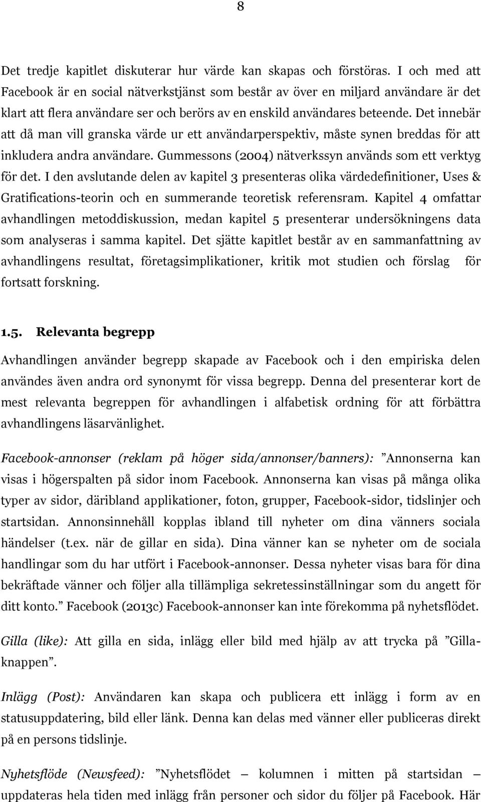 Det innebär att då man vill granska värde ur ett användarperspektiv, måste synen breddas för att inkludera andra användare. Gummessons (2004) nätverkssyn används som ett verktyg för det.