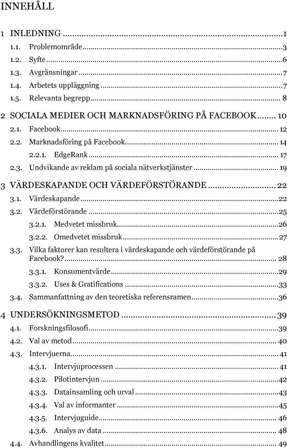 .. 22 3.2. Värdeförstörande... 25 3.2.1. Medvetet missbruk...26 3.2.2. Omedvetet missbruk... 27 3.3. Vilka faktorer kan resultera i värdeskapande och värdeförstörande på Facebook?... 28 3.3.1. Konsumentvärde.