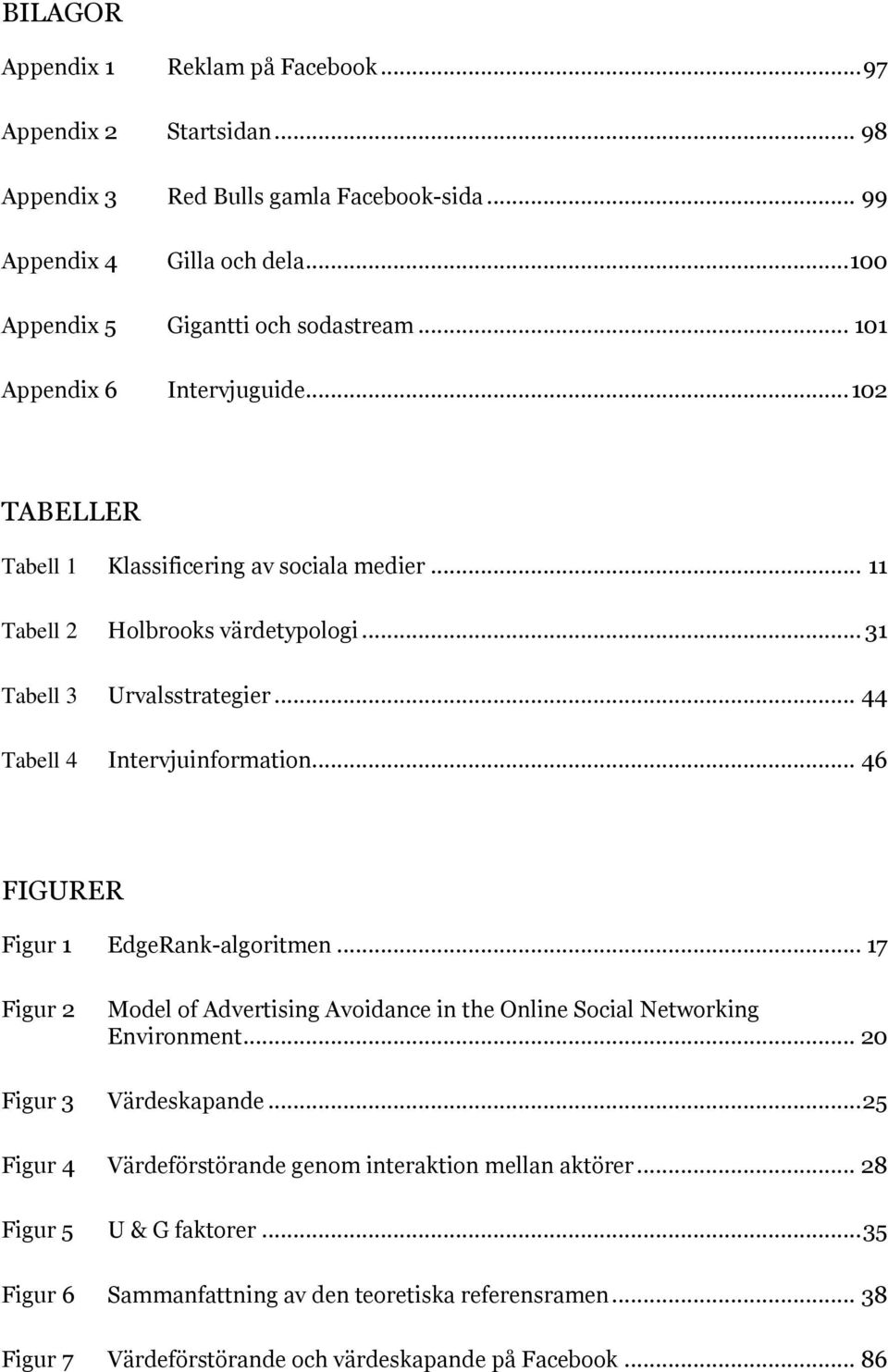 .. 44 Tabell 4 Intervjuinformation... 46 FIGURER Figur 1 EdgeRank-algoritmen... 17 Figur 2 Model of Advertising Avoidance in the Online Social Networking Environment.