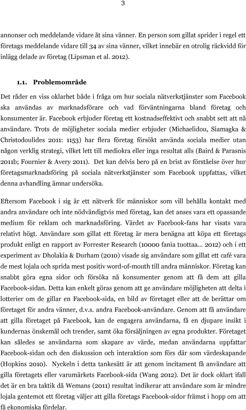 ). 1.1. Problemområde Det råder en viss oklarhet både i fråga om hur sociala nätverkstjänster som Facebook ska användas av marknadsförare och vad förväntningarna bland företag och konsumenter är.