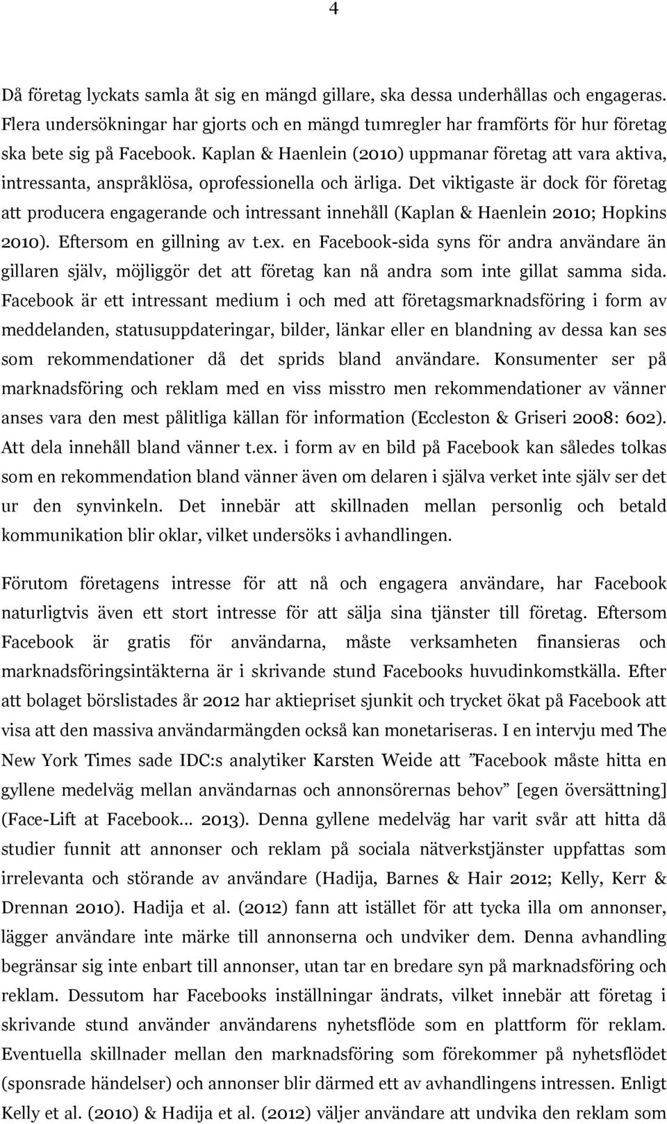 Det viktigaste är dock för företag att producera engagerande och intressant innehåll (Kaplan & Haenlein 2010; Hopkins 2010). Eftersom en gillning av t.ex.