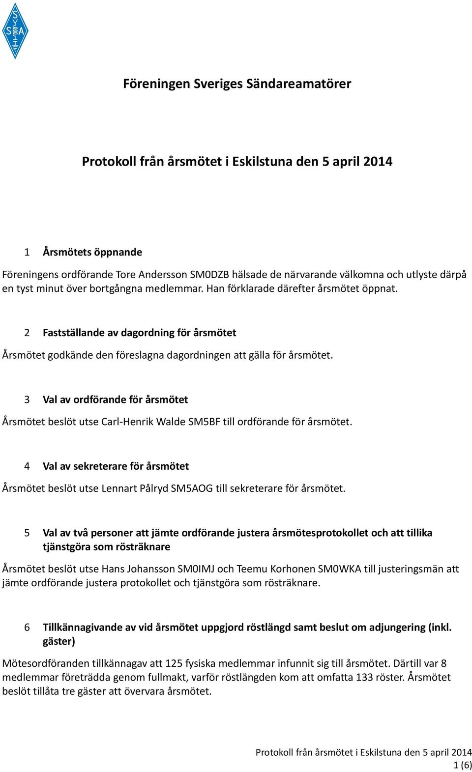3 Val av ordförande för årsmötet Årsmötet beslöt utse Carl-Henrik Walde SM5BF till ordförande för årsmötet.
