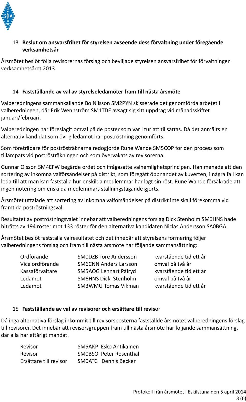 14 Fastställande av val av styrelseledamöter fram till nästa årsmöte Valberedningens sammankallande Bo Nilsson SM2PYN skisserade det genomförda arbetet i valberedningen, där Erik Wennström SM1TDE