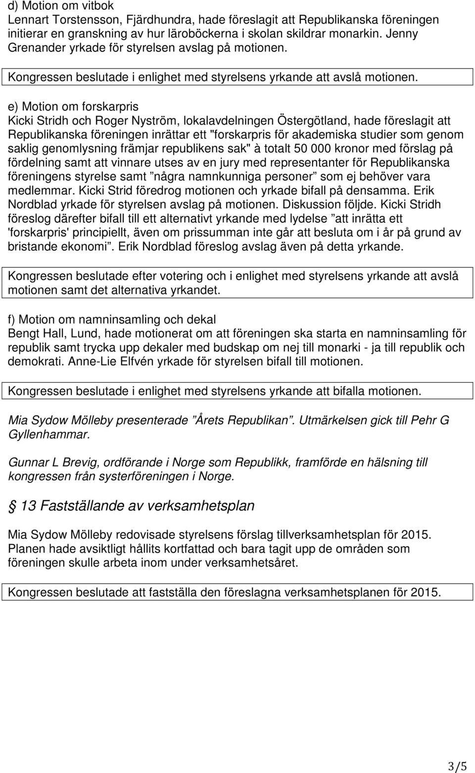 e) Motion om forskarpris Kicki Stridh och Roger Nyström, lokalavdelningen Östergötland, hade föreslagit att Republikanska föreningen inrättar ett "forskarpris för akademiska studier som genom saklig