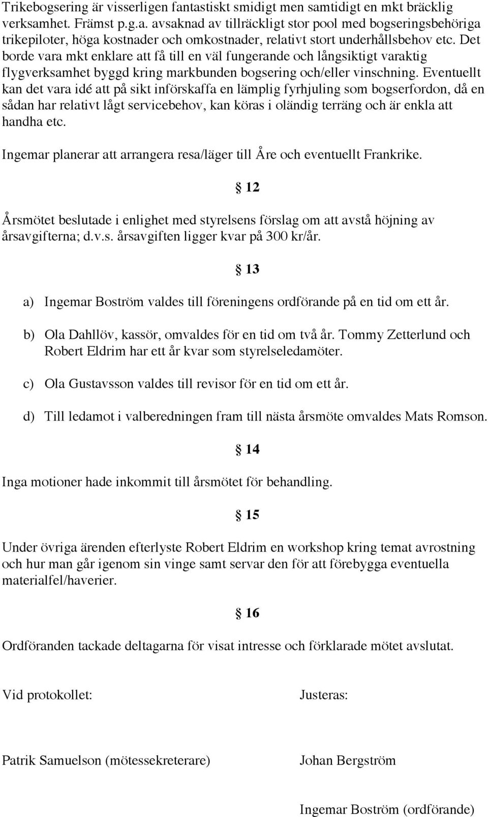 Eventuellt kan det vara idé att på sikt införskaffa en lämplig fyrhjuling som bogserfordon, då en sådan har relativt lågt servicebehov, kan köras i oländig terräng och är enkla att handha etc.