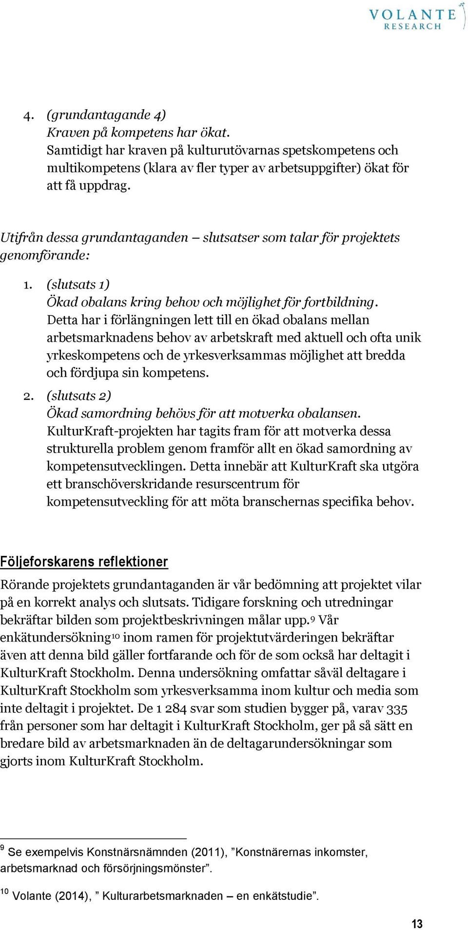 Detta har i förlängningen lett till en ökad obalans mellan arbetsmarknadens behov av arbetskraft med aktuell och ofta unik yrkeskompetens och de yrkesverksammas möjlighet att bredda och fördjupa sin