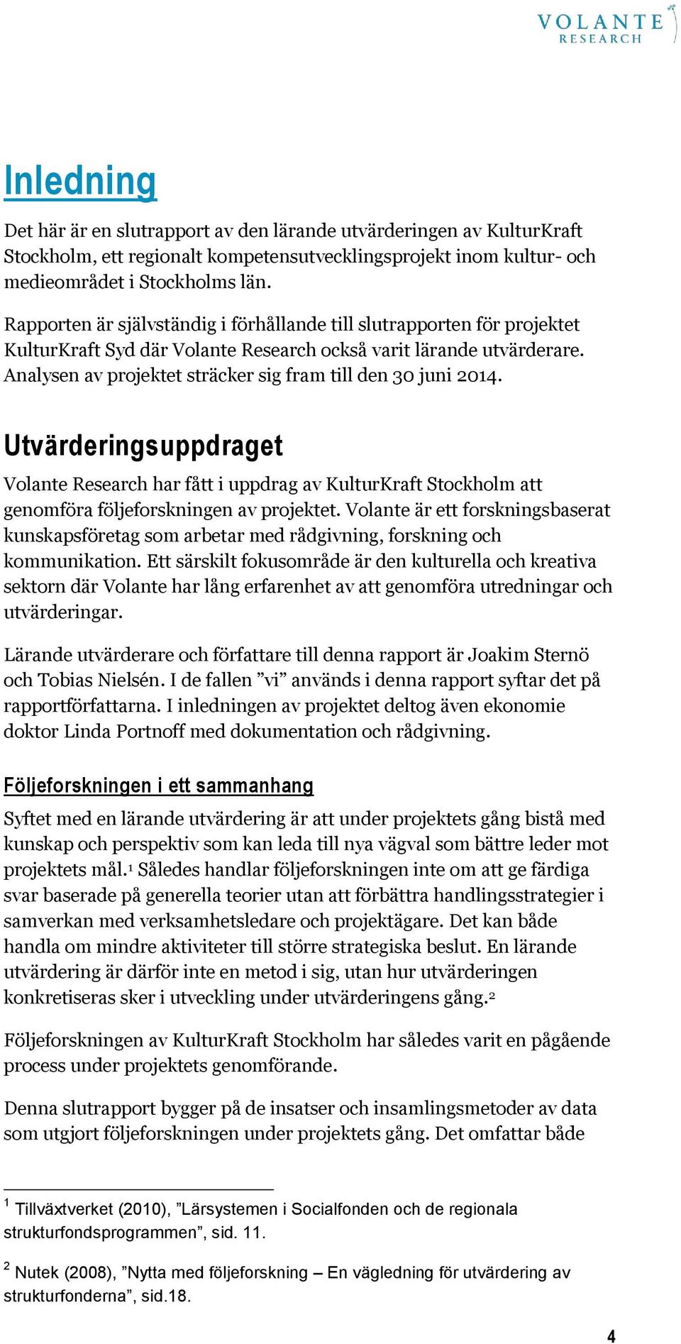 Analysen av projektet sträcker sig fram till den 30 juni 2014. Utvärderingsuppdraget Volante Research har fått i uppdrag av KulturKraft Stockholm att genomföra följeforskningen av projektet.