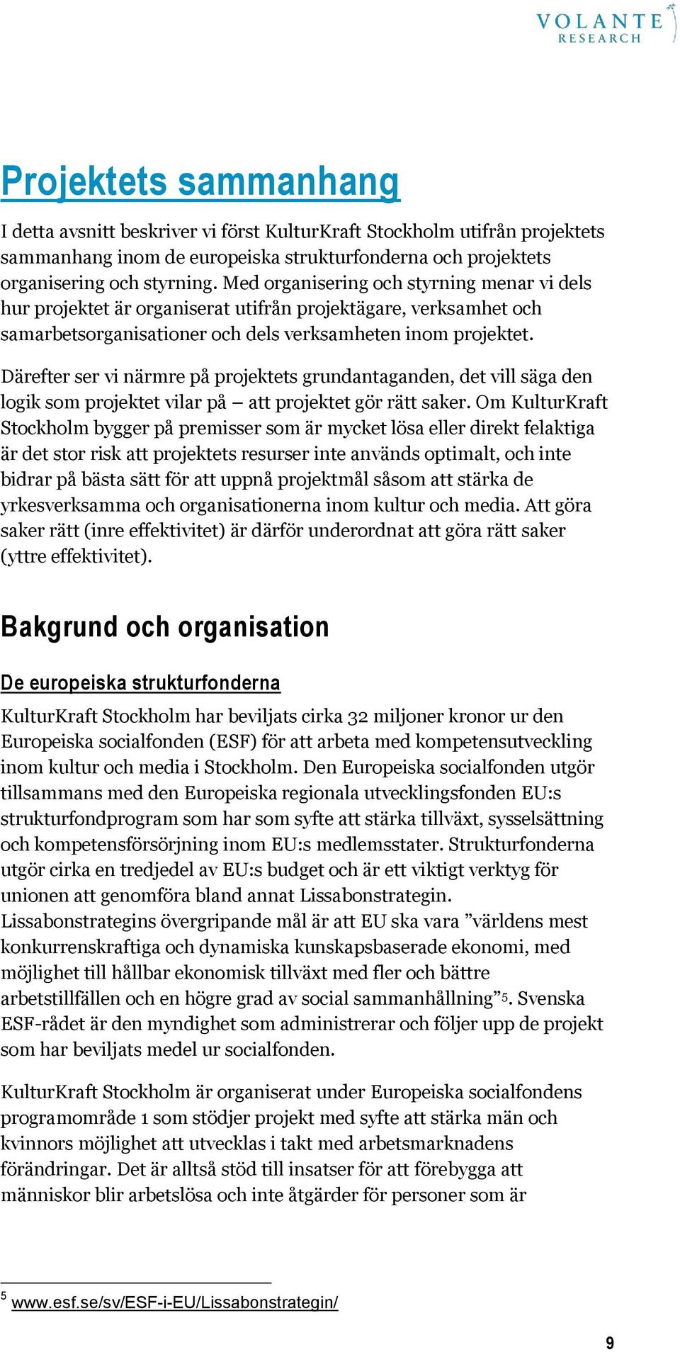 Därefter ser vi närmre på projektets grundantaganden, det vill säga den logik som projektet vilar på att projektet gör rätt saker.