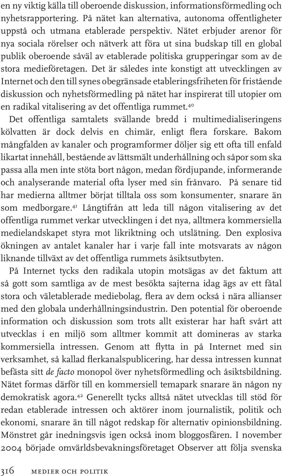 Det är således inte konstigt att utvecklingen av Internet och den till synes obegränsade etableringsfriheten för fristående diskussion och nyhetsförmedling på nätet har inspirerat till utopier om en