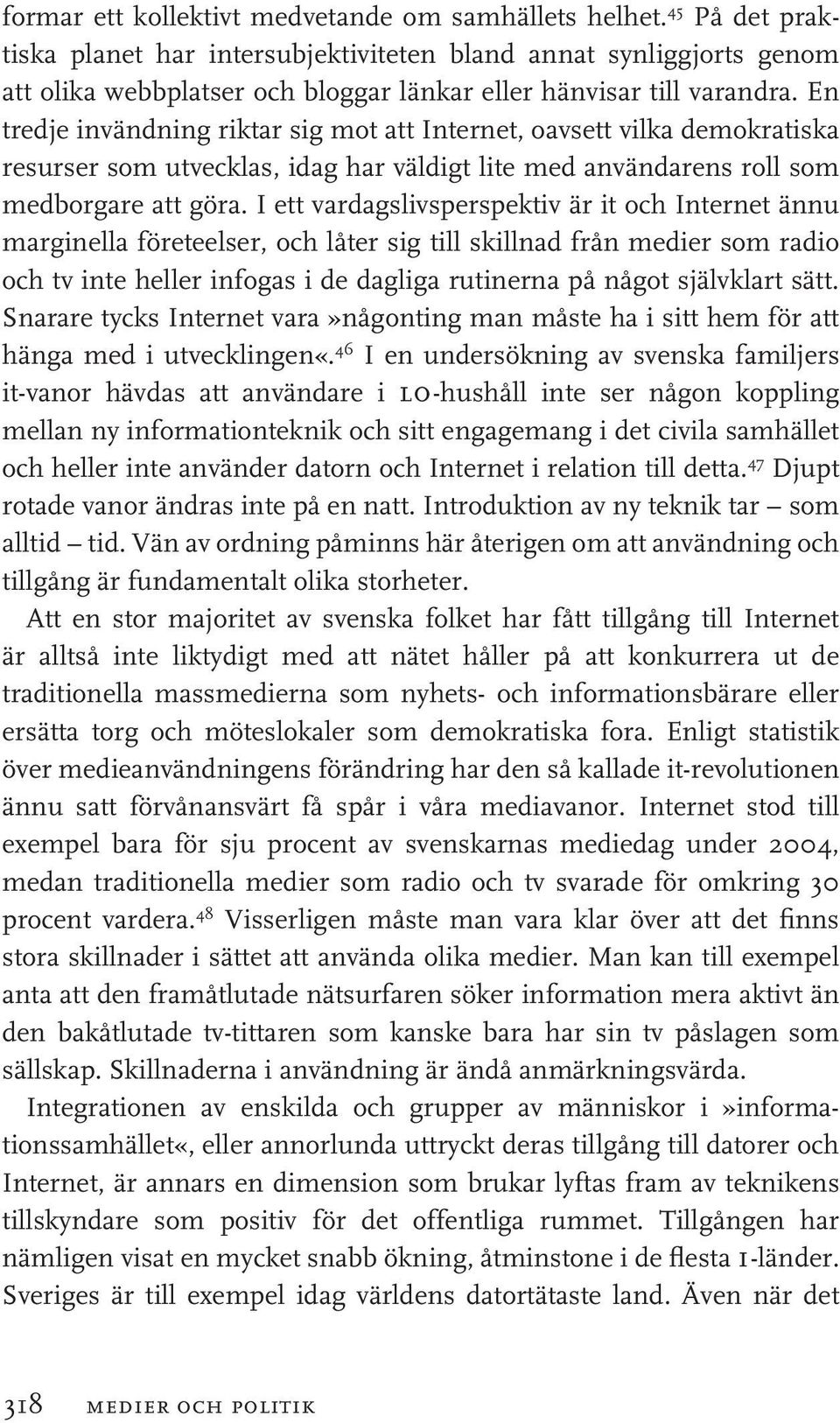 En tredje invändning riktar sig mot att Internet, oavsett vilka demokratiska resurser som utvecklas, idag har väldigt lite med användarens roll som medborgare att göra.