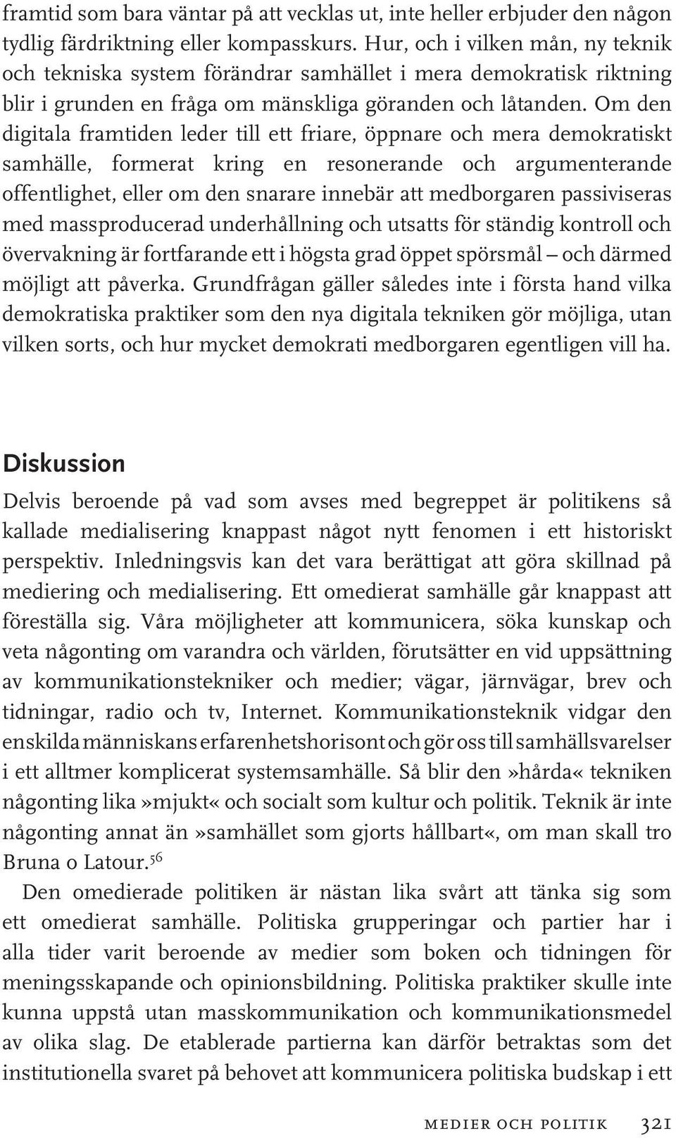 Om den digitala framtiden leder till ett friare, öppnare och mera demokratiskt samhälle, formerat kring en resonerande och argumenterande offentlighet, eller om den snarare innebär att medborgaren