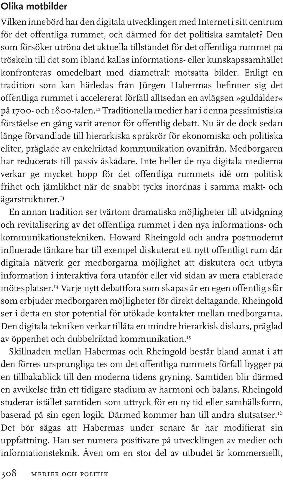 bilder. Enligt en tradition som kan härledas från Jürgen Habermas befinner sig det offentliga rummet i accelererat förfall alltsedan en avlägsen»guldålder«på 1700- och 1800-talen.