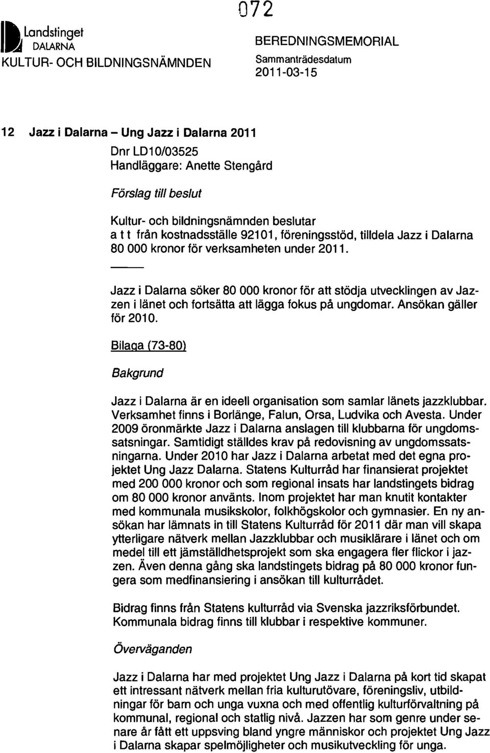 Jazz i Dalarna söker 80 000 krnr för att stödja utvecklingen av Jazzen i länet ch frtsätta att lägga fkus på ungdmar. Ansökan gäller för 2010.