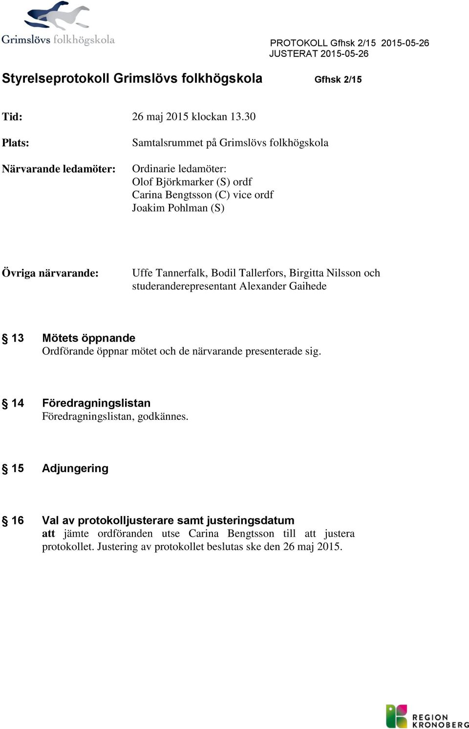närvarande: Uffe Tannerfalk, Bdil Tallerfrs, Birgitta Nilssn ch studeranderepresentant Alexander Gaihede 13 Mötets öppnande Ordförande öppnar mötet ch de närvarande presenterade