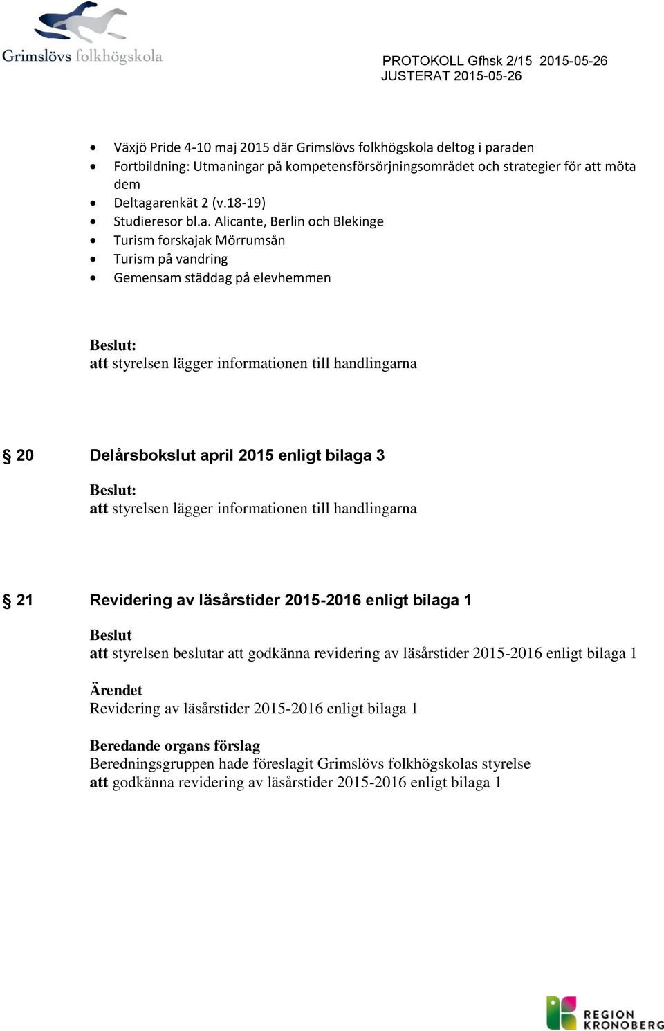 arenkät 2 (v.18-19) Studieresr bl.a. Alicante, Berlin ch Blekinge Turism frskajak Mörrumsån Turism på vandring Gemensam städdag på elevhemmen Beslut: att styrelsen lägger infrmatinen till