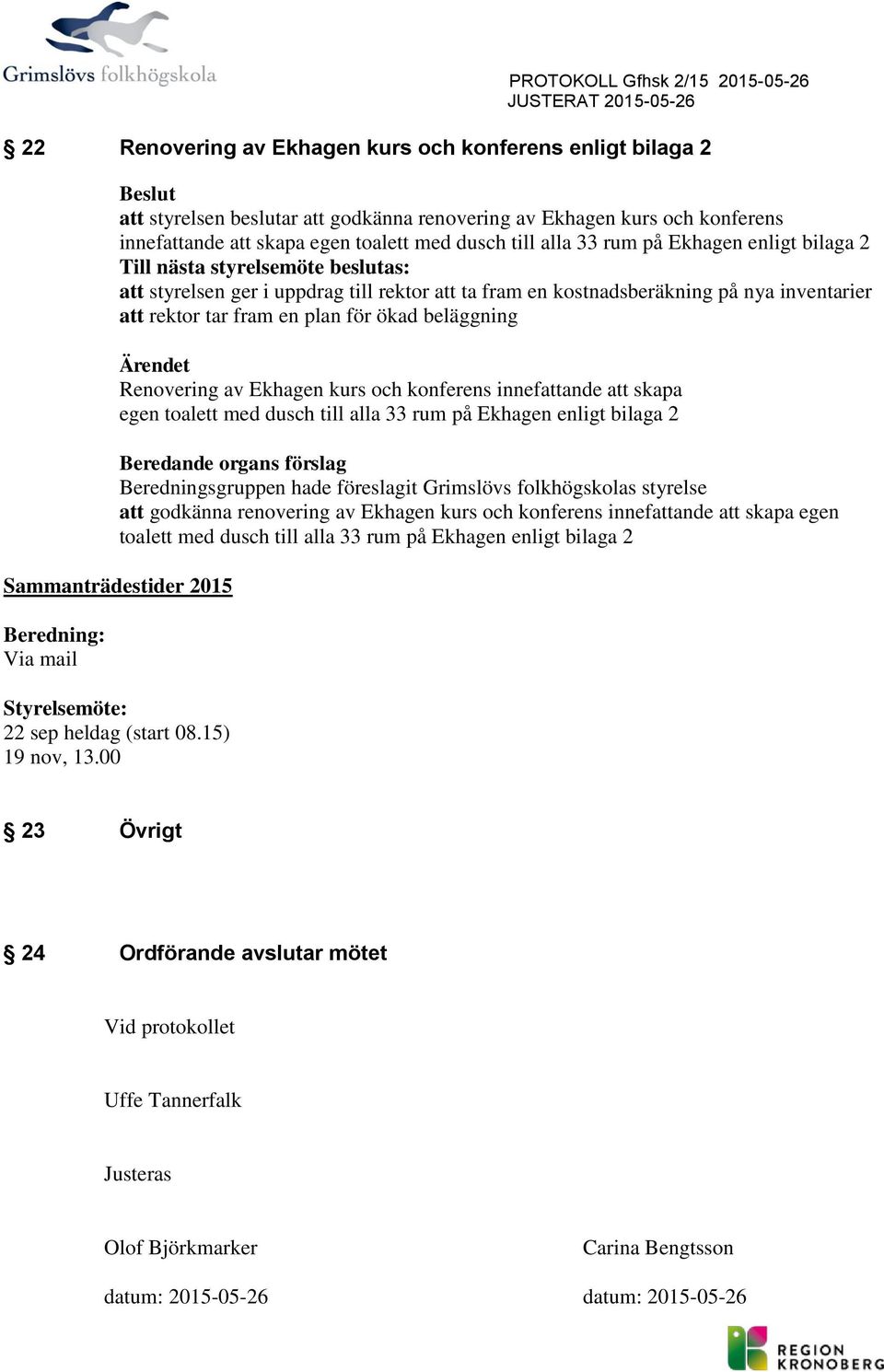 nya inventarier att rektr tar fram en plan för ökad beläggning Ärendet Renvering av Ekhagen kurs ch knferens innefattande att skapa egen talett med dusch till alla 33 rum på Ekhagen enligt bilaga 2