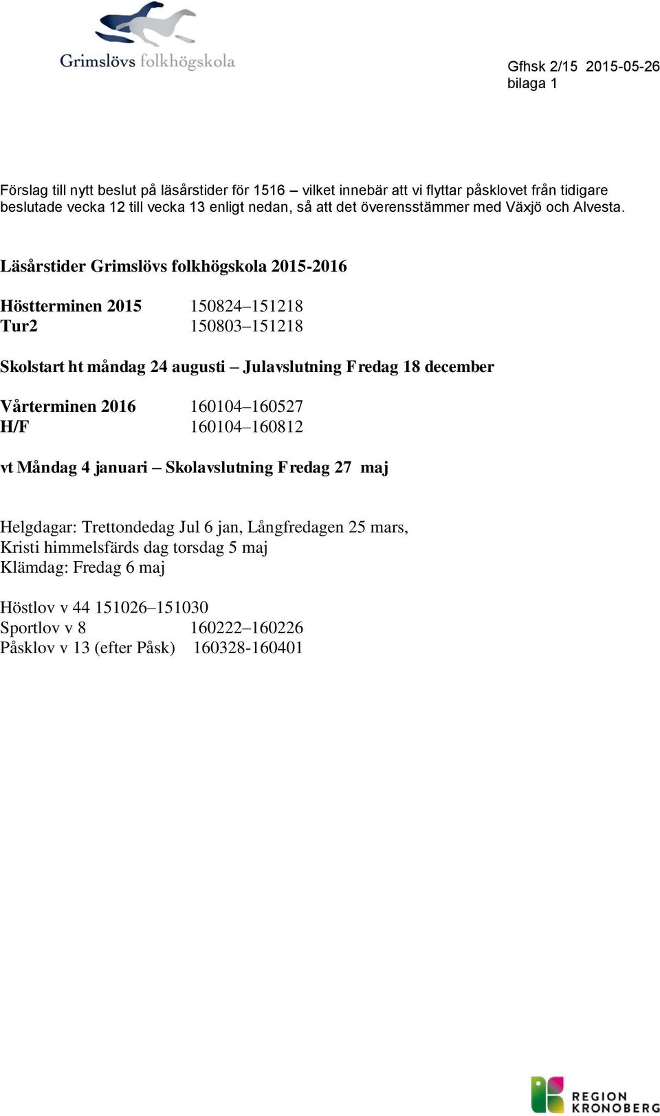 Läsårstider Grimslövs flkhögskla 2015-2016 Höstterminen 2015 150824 151218 Tur2 150803 151218 Sklstart ht måndag 24 augusti Julavslutning Fredag 18 december