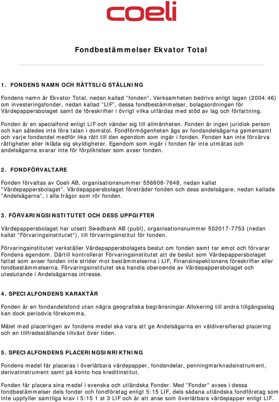 stöd av lag och författning. Fonden är en specialfond enligt LIF och vänder sig till allmänheten. Fonden är ingen juridisk person och kan således inte föra talan i domstol.