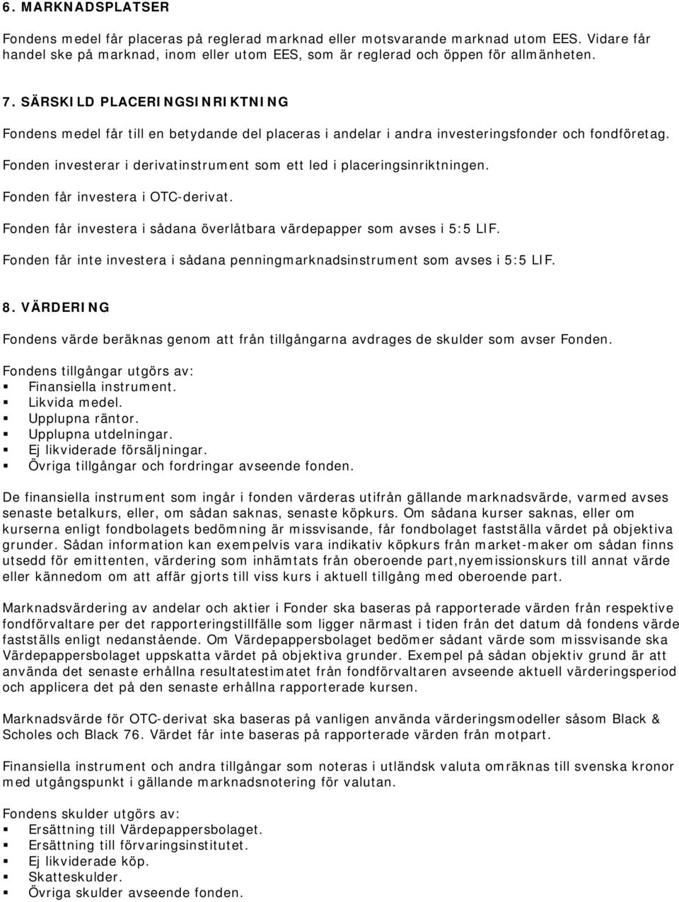 Fonden investerar i derivatinstrument som ett led i placeringsinriktningen. Fonden får investera i OTC-derivat. Fonden får investera i sådana överlåtbara värdepapper som avses i 5:5 LIF.