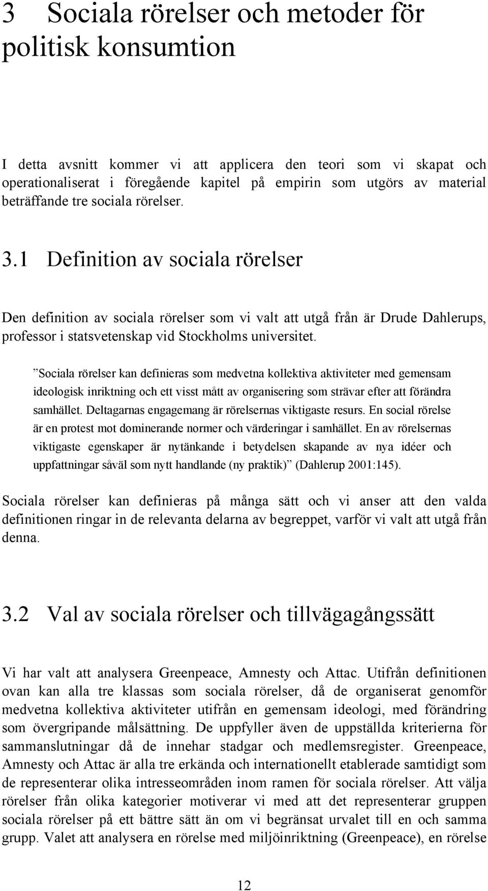 1 Definition av sociala rörelser Den definition av sociala rörelser som vi valt att utgå från är Drude Dahlerups, professor i statsvetenskap vid Stockholms universitet.