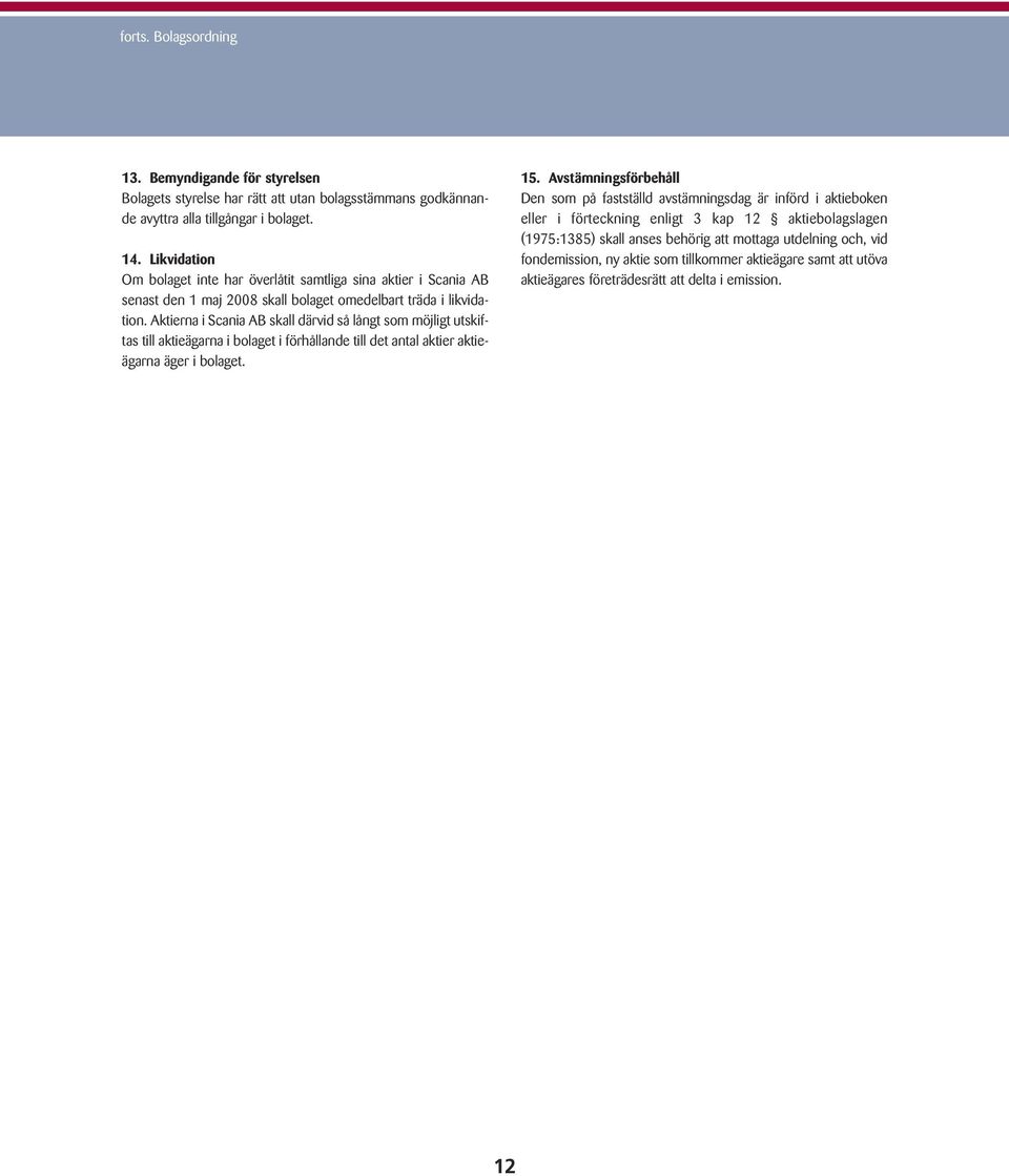 Aktierna i Scania AB skall därvid så långt som möjligt utskiftas till aktieägarna i bolaget i förhållande till det antal aktier aktieägarna äger i bolaget. 15.