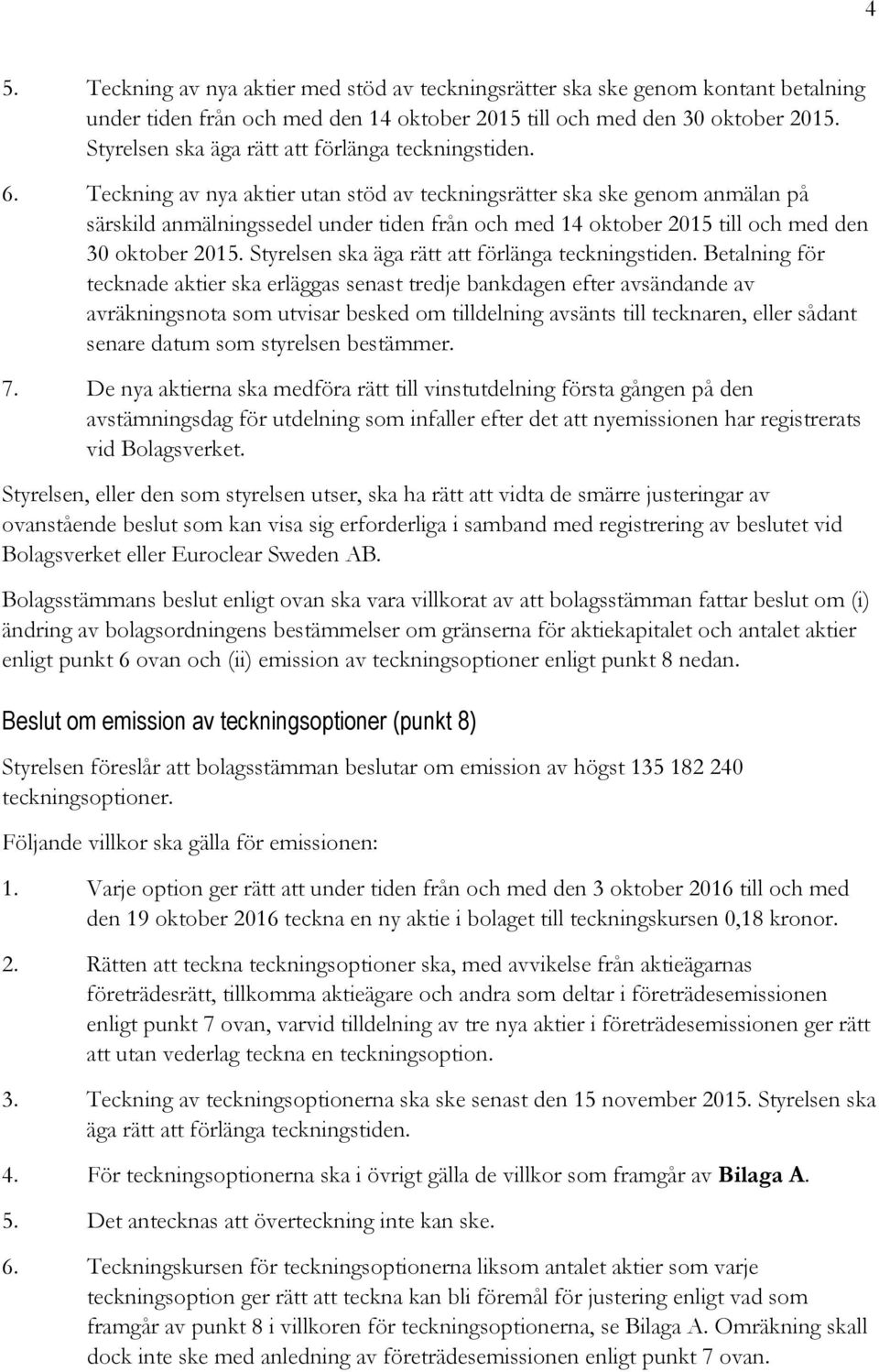 Teckning av nya aktier utan stöd av teckningsrätter ska ske genom anmälan på särskild anmälningssedel under tiden från och med 14 oktober 2015 till och med den 30 oktober 2015.