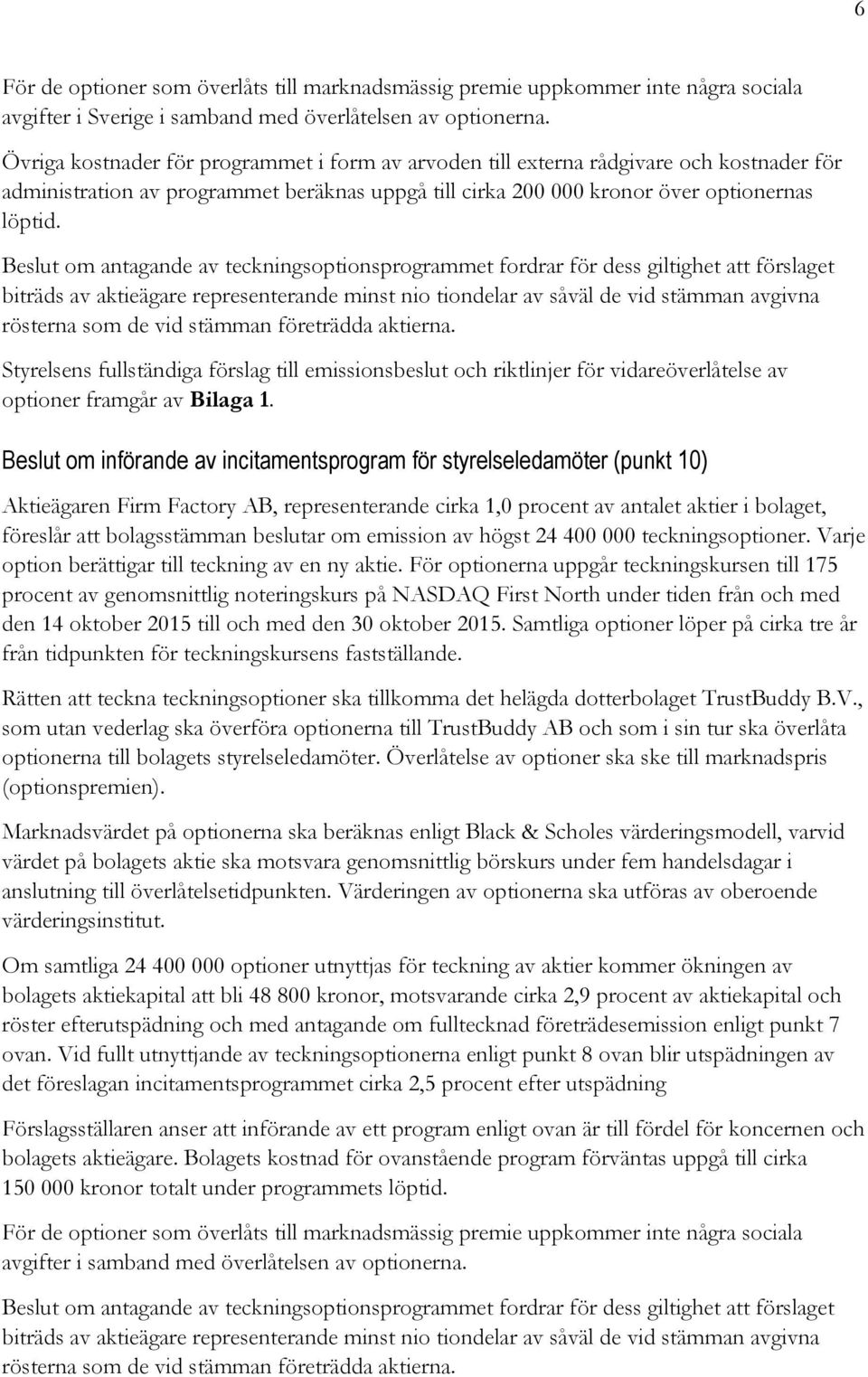 Beslut om antagande av teckningsoptionsprogrammet fordrar för dess giltighet att förslaget biträds av aktieägare representerande minst nio tiondelar av såväl de vid stämman avgivna rösterna som de