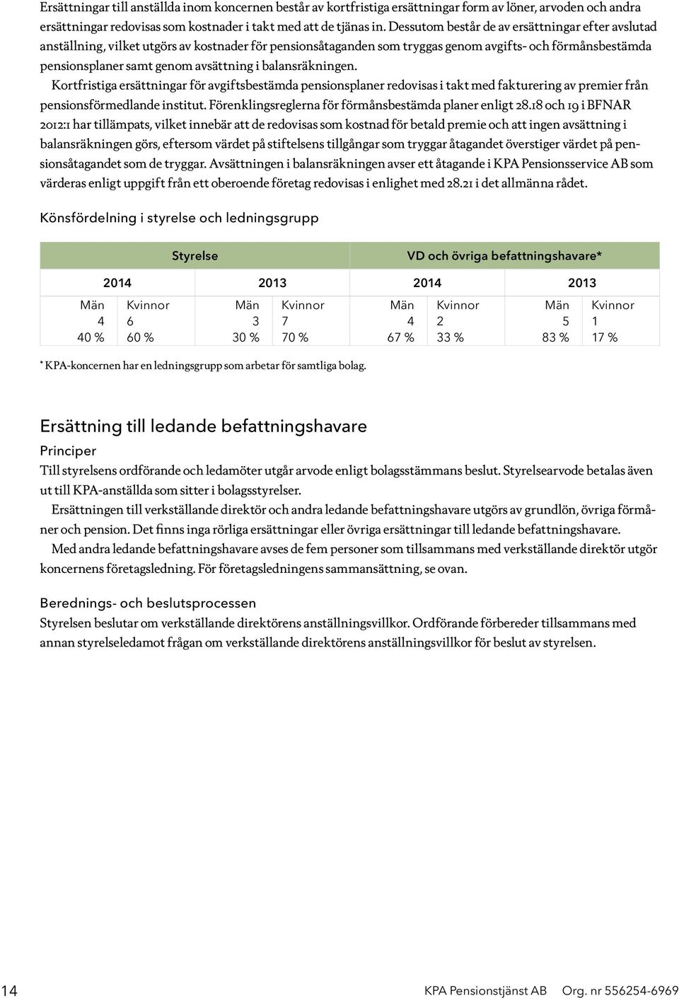 balansräkningen. Kortfristiga ersättningar för avgiftsbestämda pensionsplaner redovisas i takt med fakturering av premier från pensionsförmedlande institut.