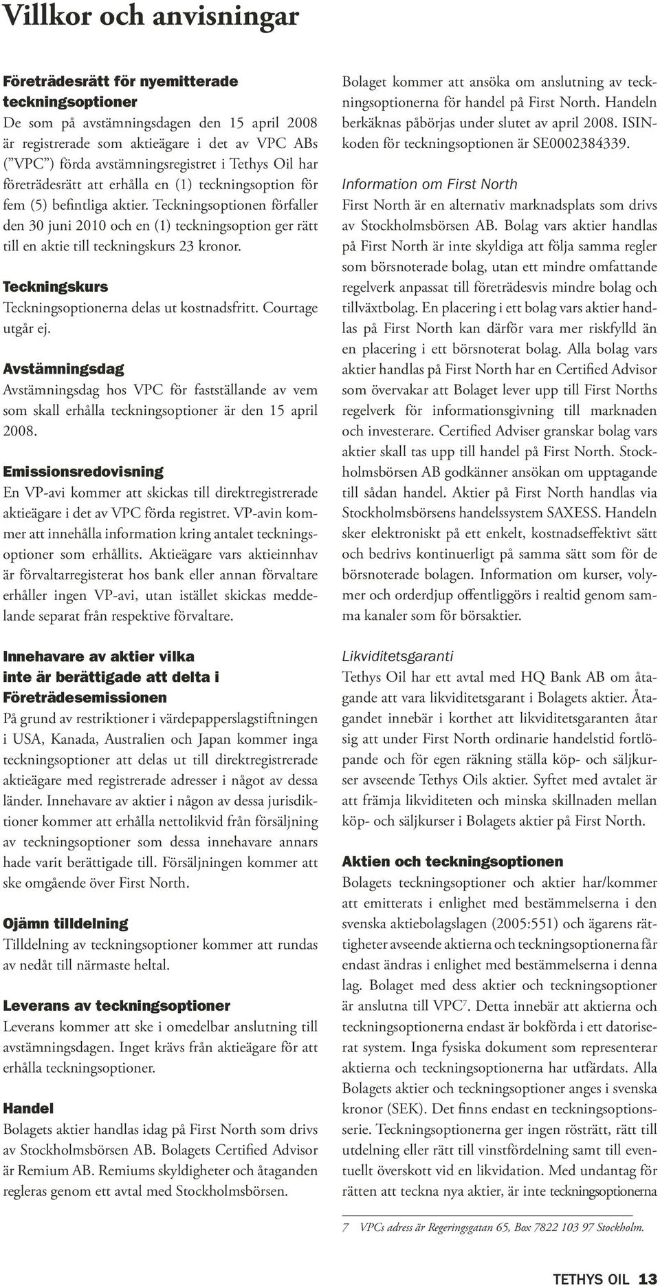 Teckningsoptionen förfaller den 30 juni 2010 och en (1) teckningsoption ger rätt till en aktie till teckningskurs 23 kronor. Teckningskurs Teckningsoptionerna delas ut kostnadsfritt.