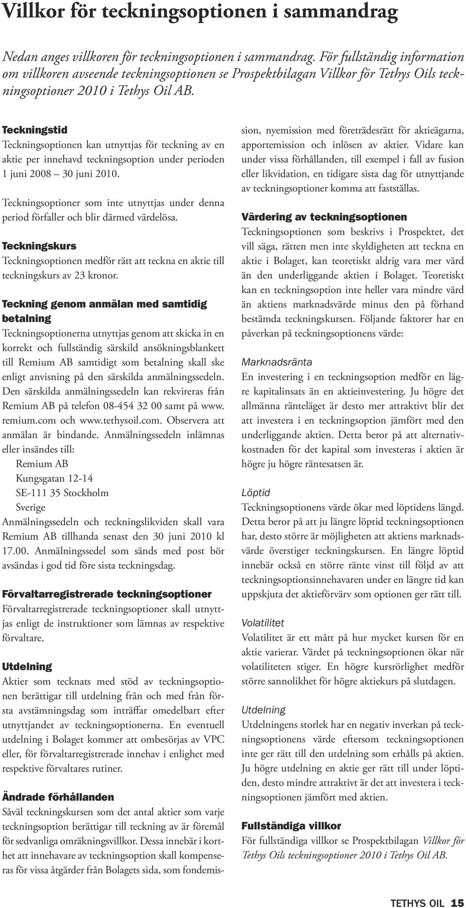 Teckningstid Teckningsoptionen kan utnyttjas för teckning av en aktie per innehavd teckningsoption under perioden 1 juni 2008 30 juni 2010.