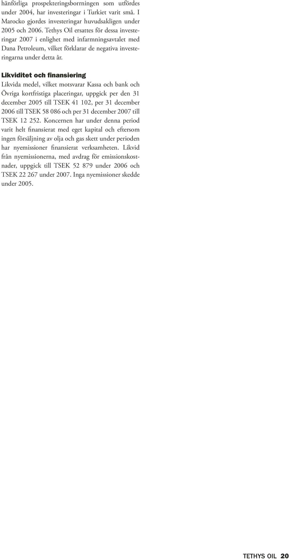 Likviditet och finansiering Likvida medel, vilket motsvarar Kassa och bank och Övriga kortfristiga placeringar, uppgick per den 31 december 2005 till TSEK 41 102, per 31 december 2006 till TSEK 58