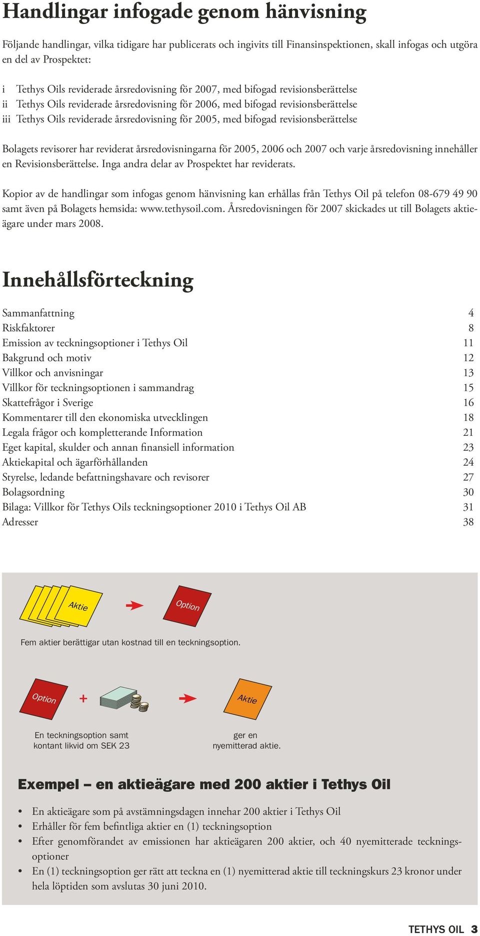 bifogad revisionsberättelse Bolagets revisorer har reviderat årsredovisningarna för 2005, 2006 och 2007 och varje årsredovisning innehåller en Revisionsberättelse.