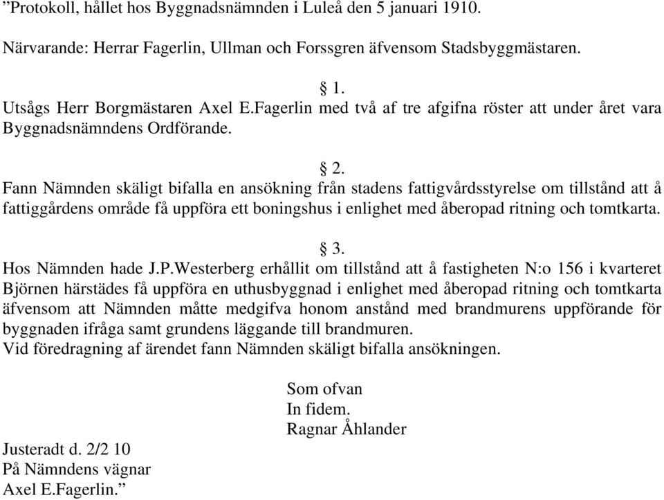 Fann Nämnden skäligt bifalla en ansökning från stadens fattigvårdsstyrelse om tillstånd att å fattiggårdens område få uppföra ett boningshus i enlighet med åberopad ritning och tomtkarta. 3.