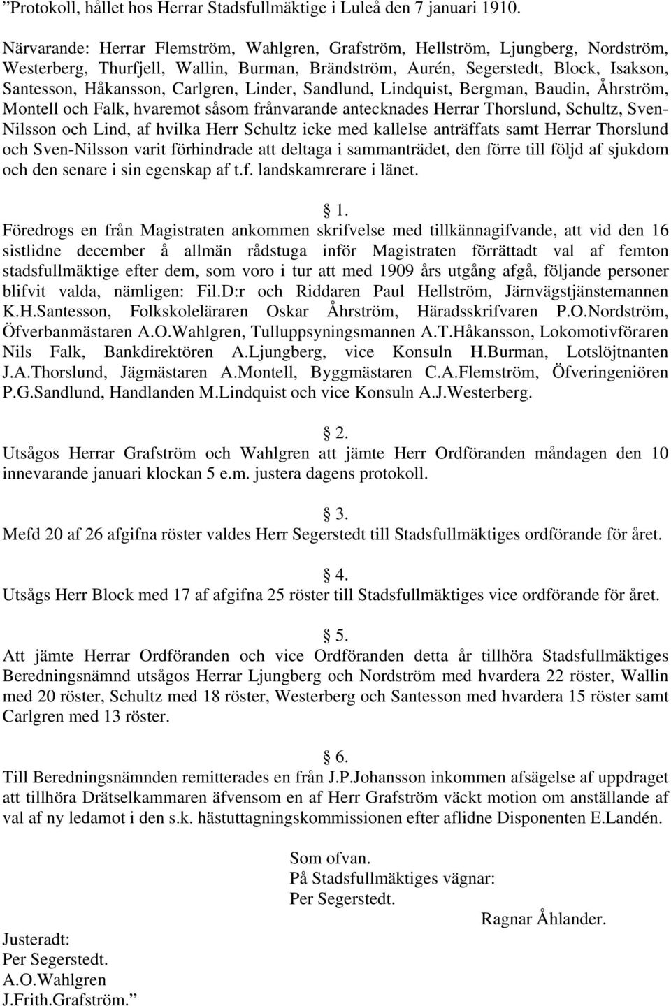 Carlgren, Linder, Sandlund, Lindquist, Bergman, Baudin, Åhrström, Montell och Falk, hvaremot såsom frånvarande antecknades Herrar Thorslund, Schultz, Sven- Nilsson och Lind, af hvilka Herr Schultz