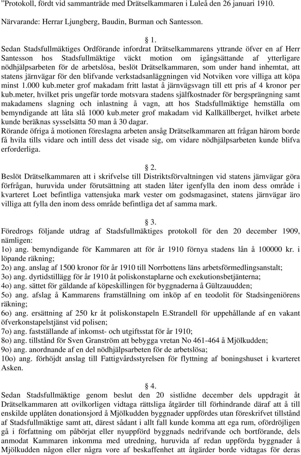 Sedan Stadsfullmäktiges Ordförande infordrat Drätselkammarens yttrande öfver en af Herr Santesson hos Stadsfullmäktige väckt motion om igångsättande af ytterligare nödhjälpsarbeten för de arbetslösa,